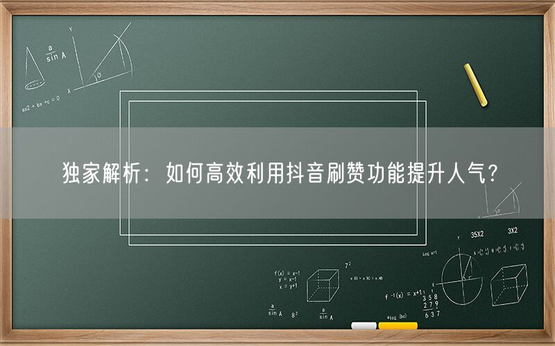 独家解析：如何高效利用抖音刷赞功能提升人气？