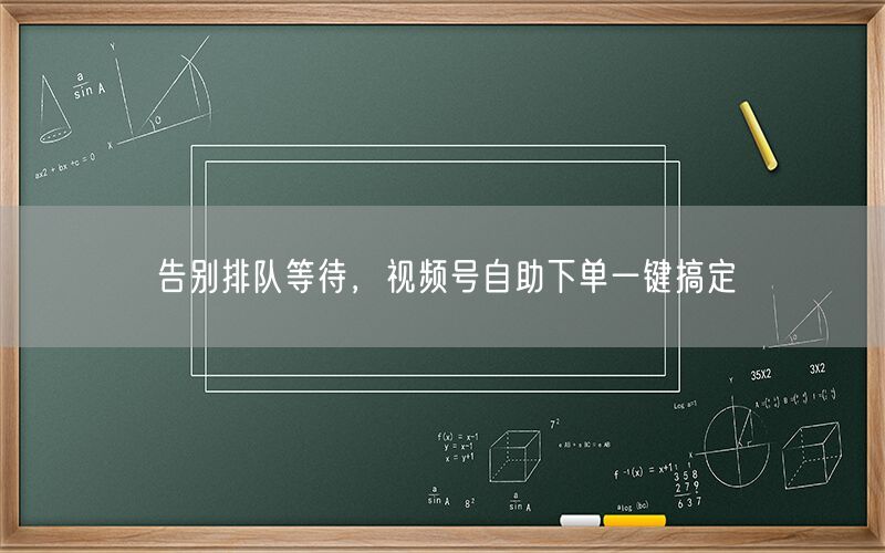 告别排队等待，视频号自助下单一键搞定